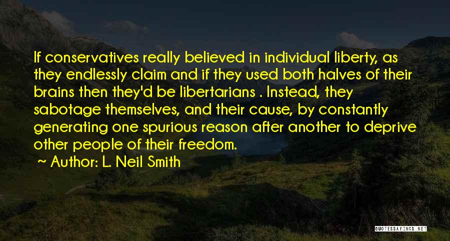 L. Neil Smith Quotes: If Conservatives Really Believed In Individual Liberty, As They Endlessly Claim And If They Used Both Halves Of Their Brains