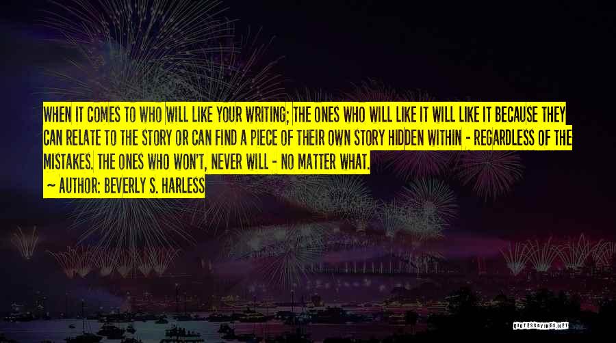 Beverly S. Harless Quotes: When It Comes To Who Will Like Your Writing; The Ones Who Will Like It Will Like It Because They
