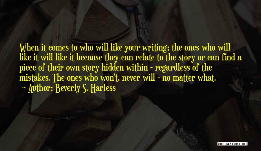 Beverly S. Harless Quotes: When It Comes To Who Will Like Your Writing; The Ones Who Will Like It Will Like It Because They