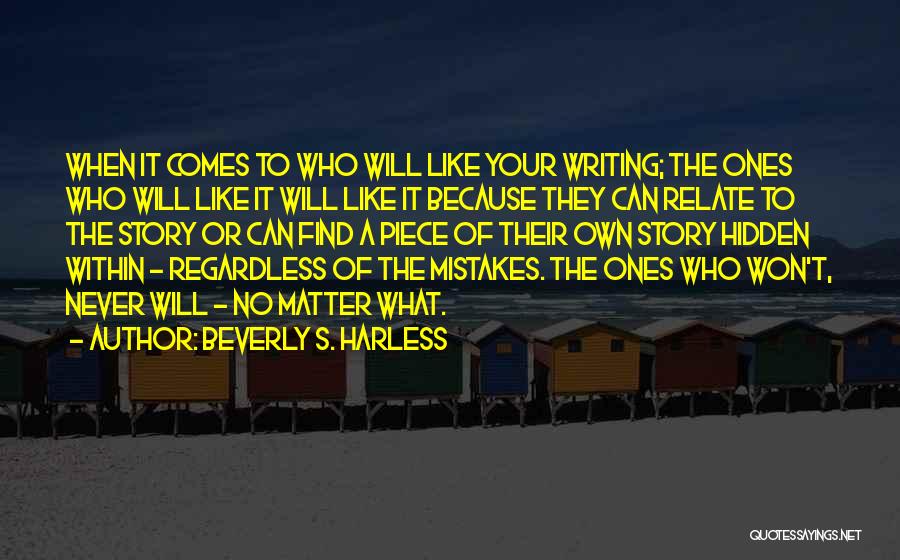 Beverly S. Harless Quotes: When It Comes To Who Will Like Your Writing; The Ones Who Will Like It Will Like It Because They