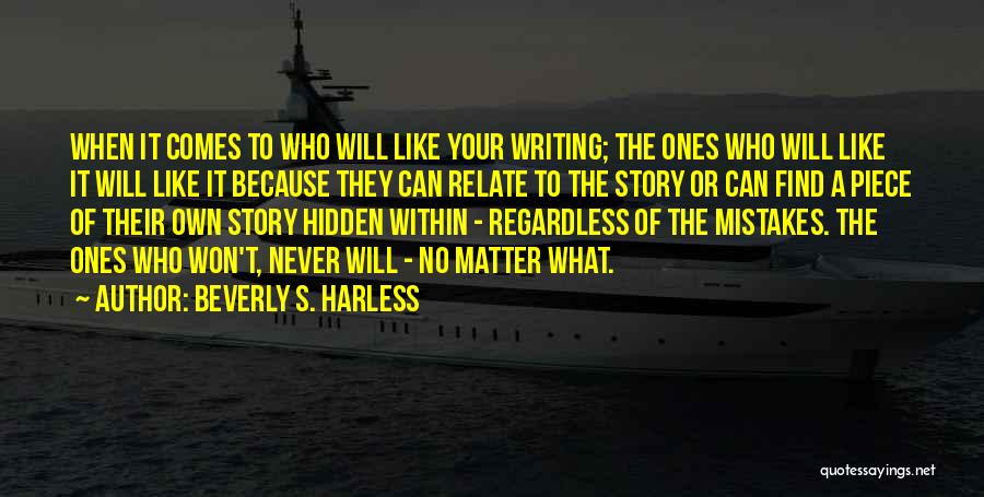 Beverly S. Harless Quotes: When It Comes To Who Will Like Your Writing; The Ones Who Will Like It Will Like It Because They