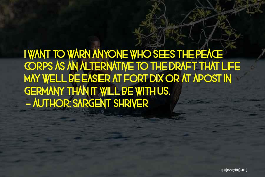 Sargent Shriver Quotes: I Want To Warn Anyone Who Sees The Peace Corps As An Alternative To The Draft That Life May Well