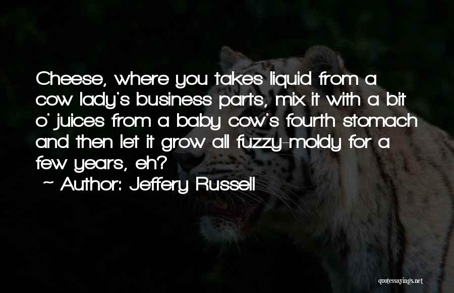 Jeffery Russell Quotes: Cheese, Where You Takes Liquid From A Cow Lady's Business Parts, Mix It With A Bit O' Juices From A