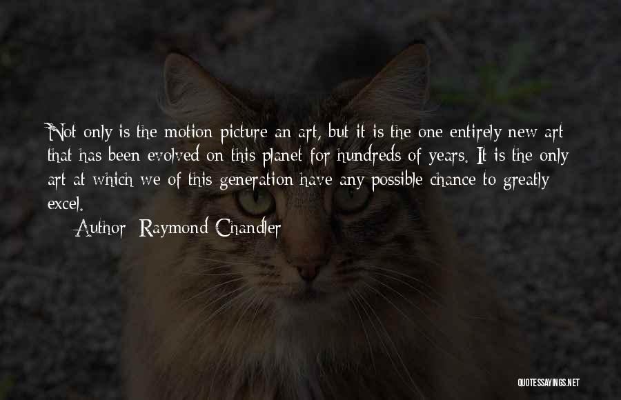 Raymond Chandler Quotes: Not Only Is The Motion Picture An Art, But It Is The One Entirely New Art That Has Been Evolved