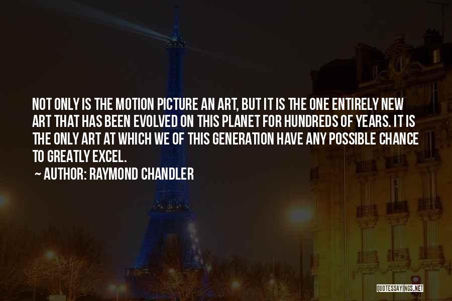 Raymond Chandler Quotes: Not Only Is The Motion Picture An Art, But It Is The One Entirely New Art That Has Been Evolved