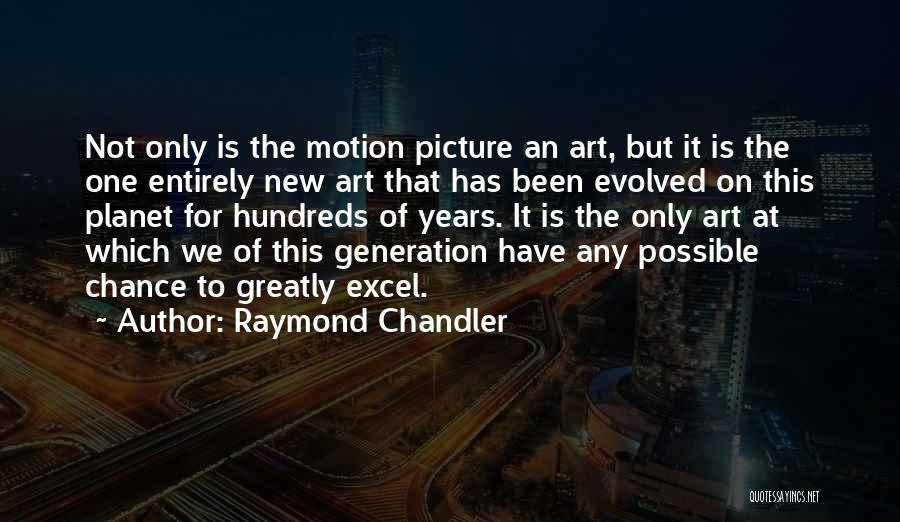 Raymond Chandler Quotes: Not Only Is The Motion Picture An Art, But It Is The One Entirely New Art That Has Been Evolved