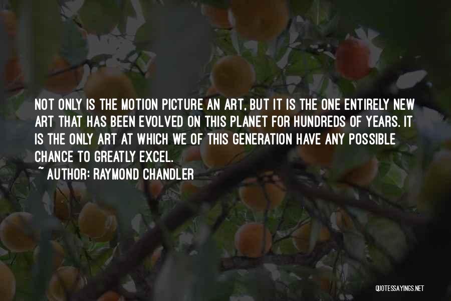 Raymond Chandler Quotes: Not Only Is The Motion Picture An Art, But It Is The One Entirely New Art That Has Been Evolved
