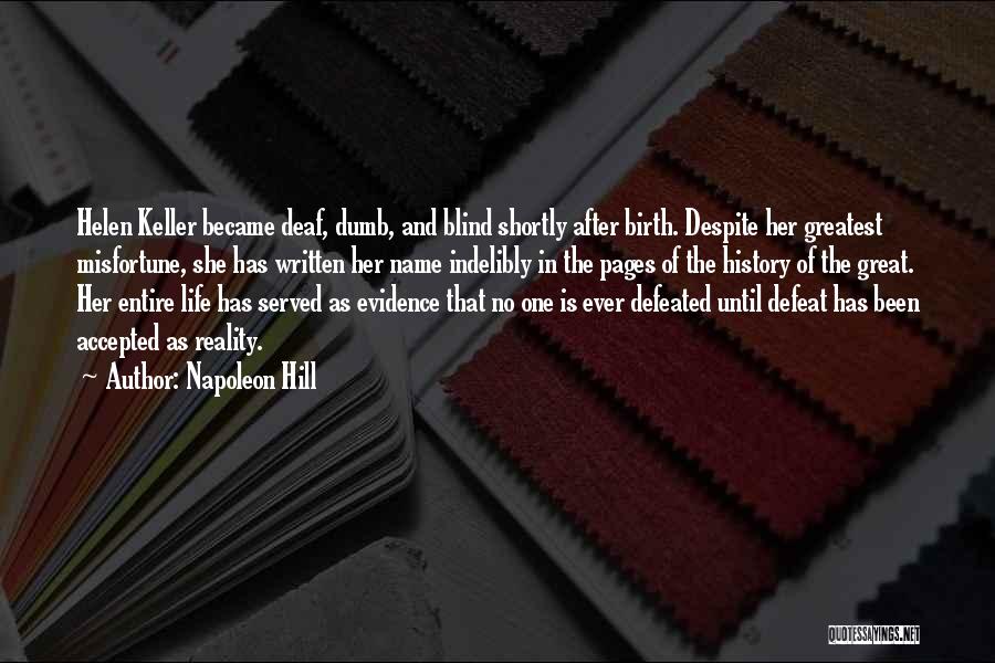 Napoleon Hill Quotes: Helen Keller Became Deaf, Dumb, And Blind Shortly After Birth. Despite Her Greatest Misfortune, She Has Written Her Name Indelibly