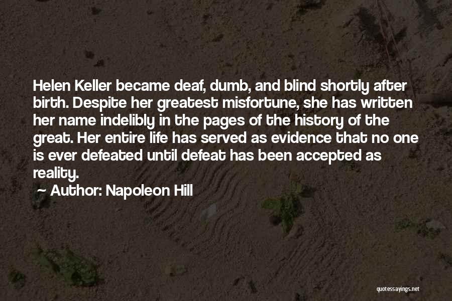 Napoleon Hill Quotes: Helen Keller Became Deaf, Dumb, And Blind Shortly After Birth. Despite Her Greatest Misfortune, She Has Written Her Name Indelibly