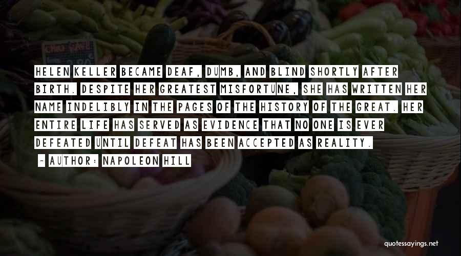 Napoleon Hill Quotes: Helen Keller Became Deaf, Dumb, And Blind Shortly After Birth. Despite Her Greatest Misfortune, She Has Written Her Name Indelibly