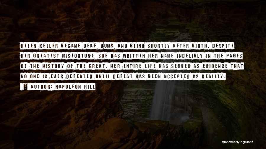 Napoleon Hill Quotes: Helen Keller Became Deaf, Dumb, And Blind Shortly After Birth. Despite Her Greatest Misfortune, She Has Written Her Name Indelibly