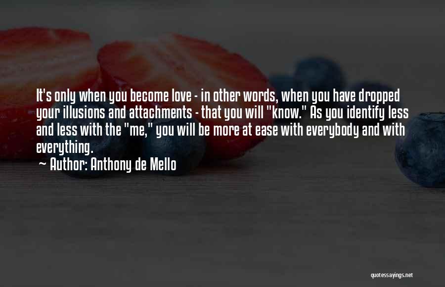 Anthony De Mello Quotes: It's Only When You Become Love - In Other Words, When You Have Dropped Your Illusions And Attachments - That