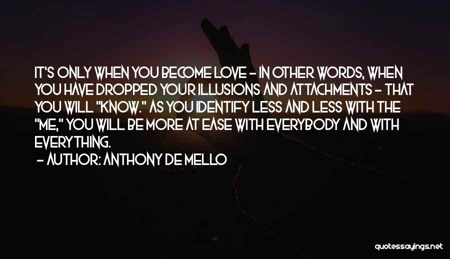 Anthony De Mello Quotes: It's Only When You Become Love - In Other Words, When You Have Dropped Your Illusions And Attachments - That