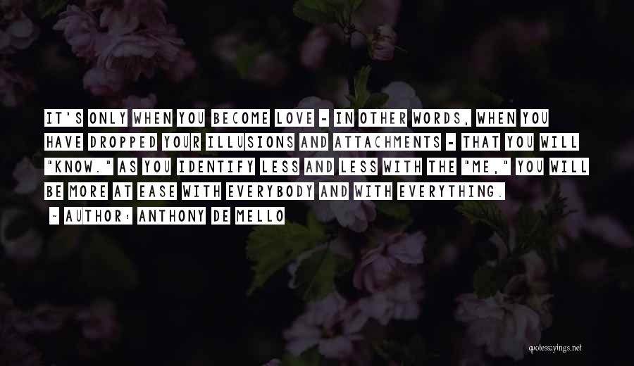 Anthony De Mello Quotes: It's Only When You Become Love - In Other Words, When You Have Dropped Your Illusions And Attachments - That