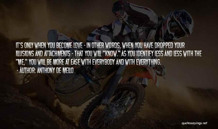 Anthony De Mello Quotes: It's Only When You Become Love - In Other Words, When You Have Dropped Your Illusions And Attachments - That