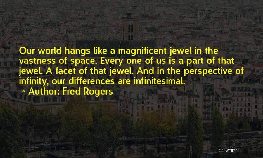 Fred Rogers Quotes: Our World Hangs Like A Magnificent Jewel In The Vastness Of Space. Every One Of Us Is A Part Of