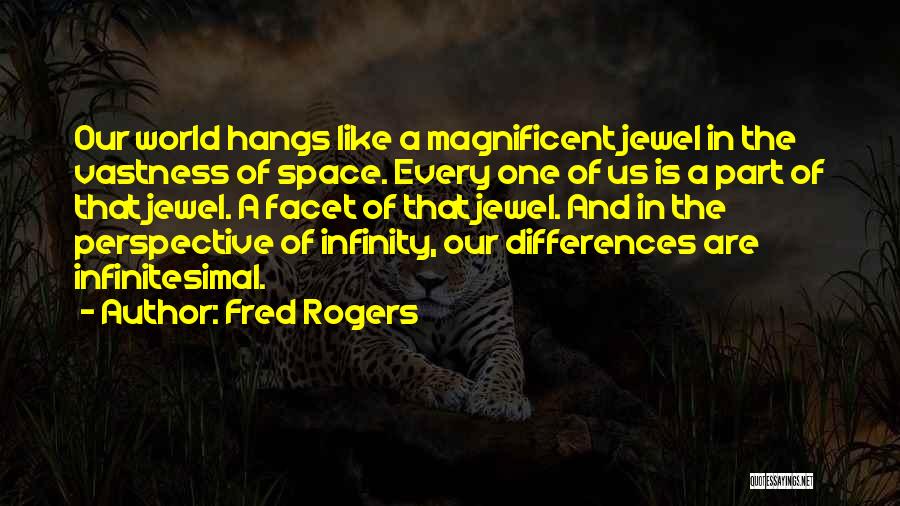 Fred Rogers Quotes: Our World Hangs Like A Magnificent Jewel In The Vastness Of Space. Every One Of Us Is A Part Of