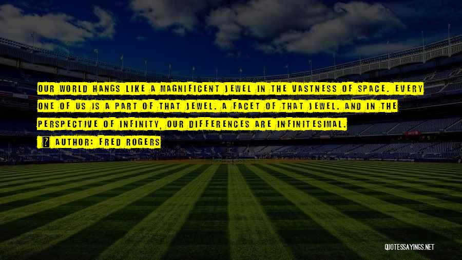 Fred Rogers Quotes: Our World Hangs Like A Magnificent Jewel In The Vastness Of Space. Every One Of Us Is A Part Of