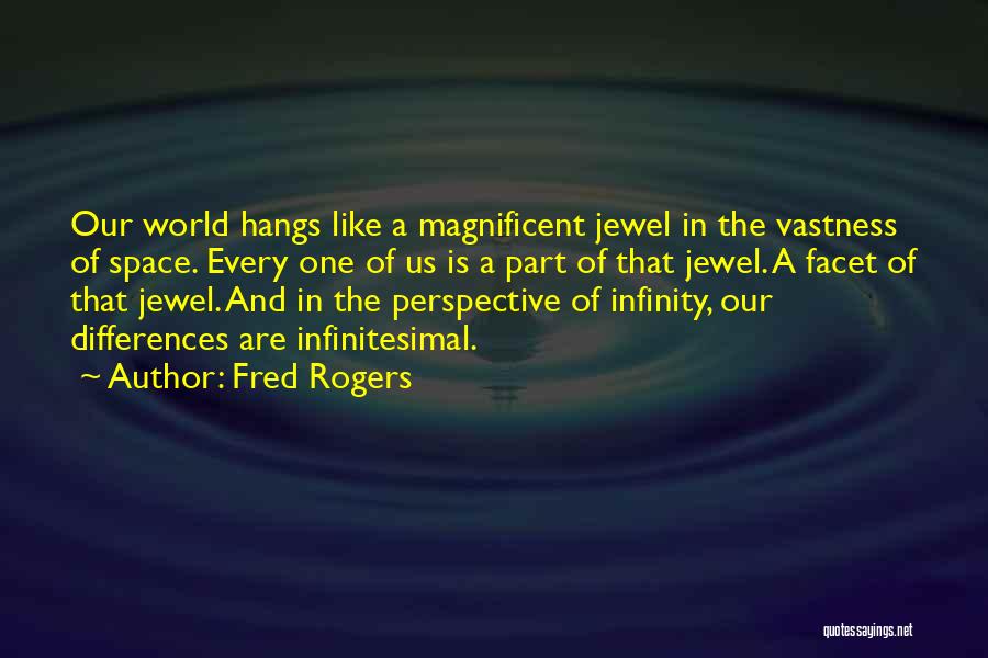 Fred Rogers Quotes: Our World Hangs Like A Magnificent Jewel In The Vastness Of Space. Every One Of Us Is A Part Of