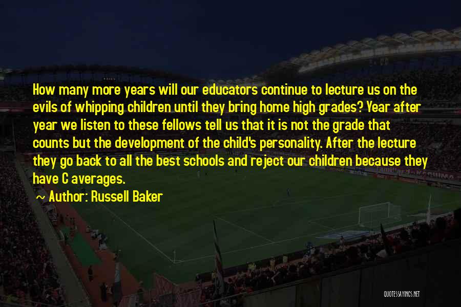 Russell Baker Quotes: How Many More Years Will Our Educators Continue To Lecture Us On The Evils Of Whipping Children Until They Bring