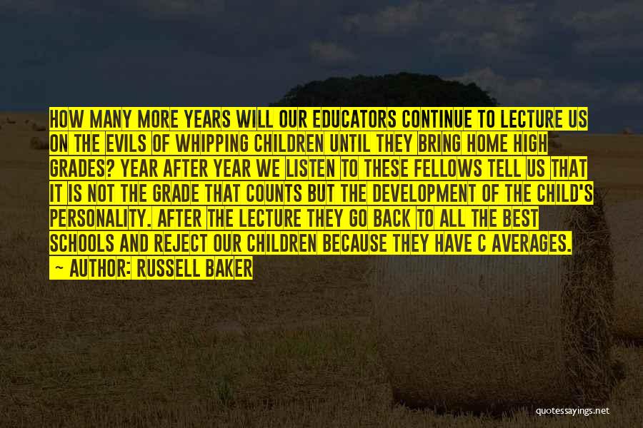 Russell Baker Quotes: How Many More Years Will Our Educators Continue To Lecture Us On The Evils Of Whipping Children Until They Bring