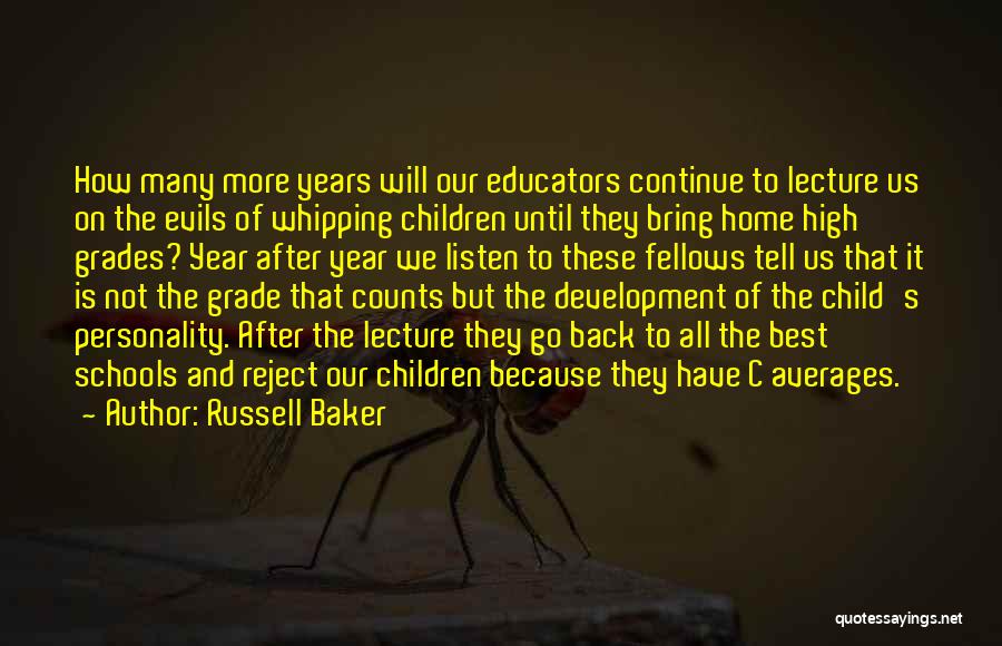 Russell Baker Quotes: How Many More Years Will Our Educators Continue To Lecture Us On The Evils Of Whipping Children Until They Bring