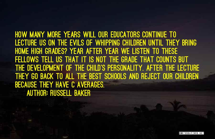 Russell Baker Quotes: How Many More Years Will Our Educators Continue To Lecture Us On The Evils Of Whipping Children Until They Bring