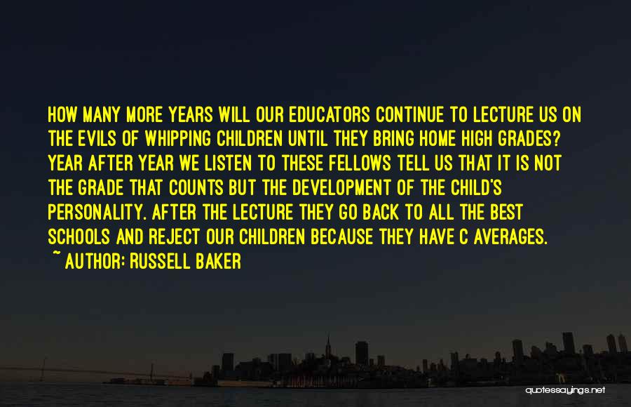 Russell Baker Quotes: How Many More Years Will Our Educators Continue To Lecture Us On The Evils Of Whipping Children Until They Bring