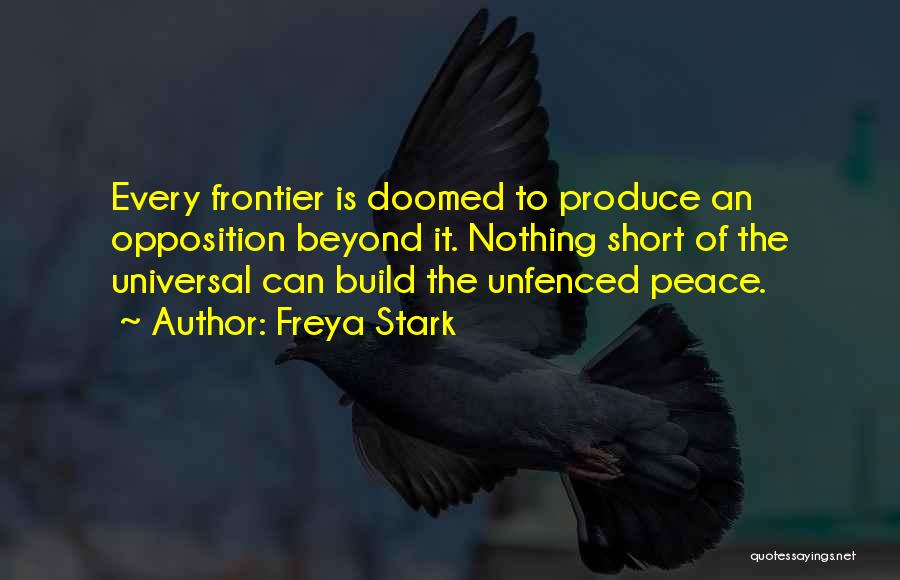 Freya Stark Quotes: Every Frontier Is Doomed To Produce An Opposition Beyond It. Nothing Short Of The Universal Can Build The Unfenced Peace.