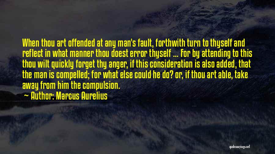 Marcus Aurelius Quotes: When Thou Art Offended At Any Man's Fault, Forthwith Turn To Thyself And Reflect In What Manner Thou Doest Error