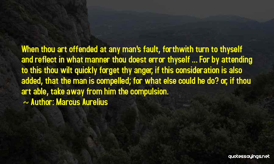 Marcus Aurelius Quotes: When Thou Art Offended At Any Man's Fault, Forthwith Turn To Thyself And Reflect In What Manner Thou Doest Error