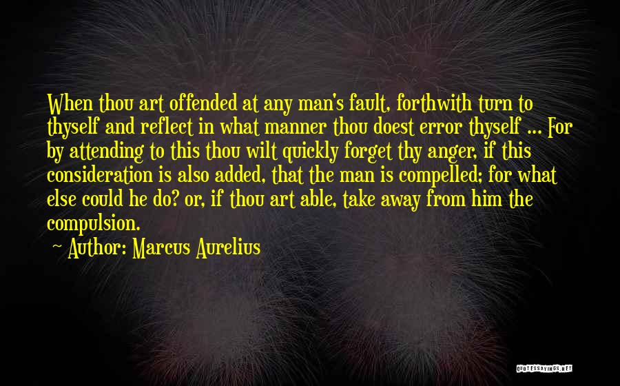 Marcus Aurelius Quotes: When Thou Art Offended At Any Man's Fault, Forthwith Turn To Thyself And Reflect In What Manner Thou Doest Error
