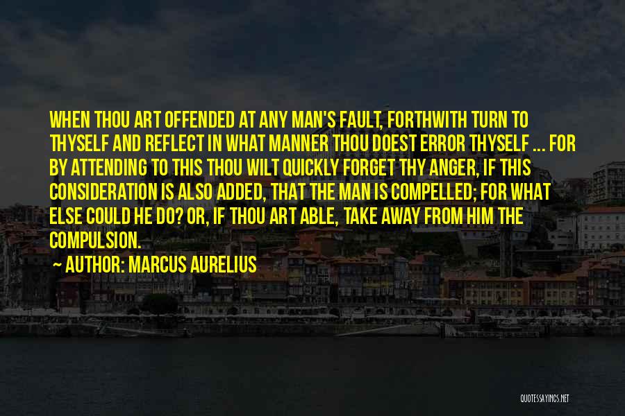 Marcus Aurelius Quotes: When Thou Art Offended At Any Man's Fault, Forthwith Turn To Thyself And Reflect In What Manner Thou Doest Error
