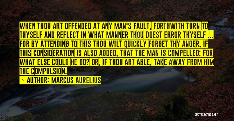 Marcus Aurelius Quotes: When Thou Art Offended At Any Man's Fault, Forthwith Turn To Thyself And Reflect In What Manner Thou Doest Error