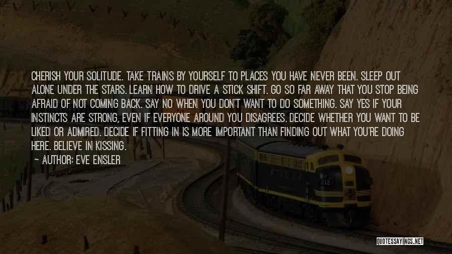 Eve Ensler Quotes: Cherish Your Solitude. Take Trains By Yourself To Places You Have Never Been. Sleep Out Alone Under The Stars. Learn