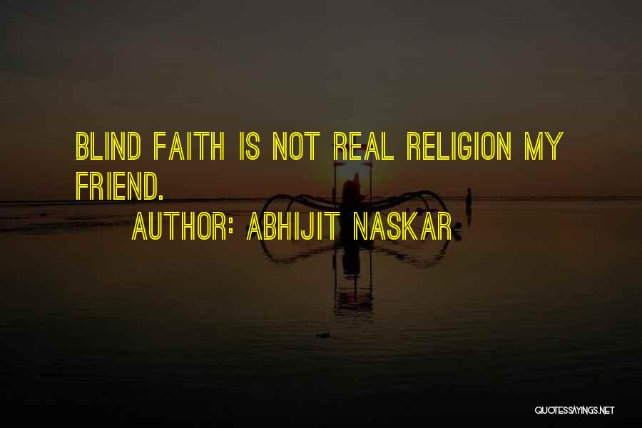 Abhijit Naskar Quotes: Blind Faith Is Not Real Religion My Friend.