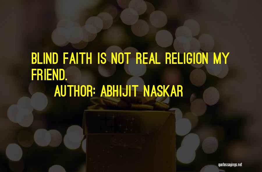 Abhijit Naskar Quotes: Blind Faith Is Not Real Religion My Friend.