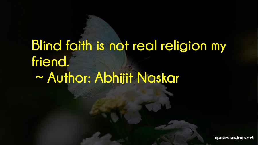 Abhijit Naskar Quotes: Blind Faith Is Not Real Religion My Friend.
