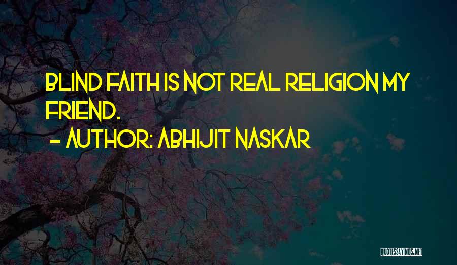 Abhijit Naskar Quotes: Blind Faith Is Not Real Religion My Friend.