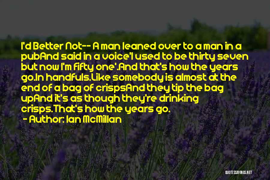 Ian McMillan Quotes: I'd Better Not-- A Man Leaned Over To A Man In A Puband Said In A Voice'i Used To Be