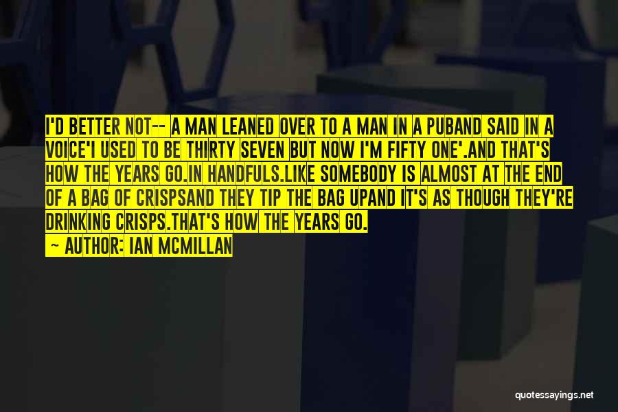 Ian McMillan Quotes: I'd Better Not-- A Man Leaned Over To A Man In A Puband Said In A Voice'i Used To Be