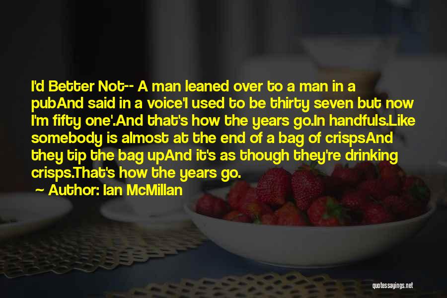 Ian McMillan Quotes: I'd Better Not-- A Man Leaned Over To A Man In A Puband Said In A Voice'i Used To Be