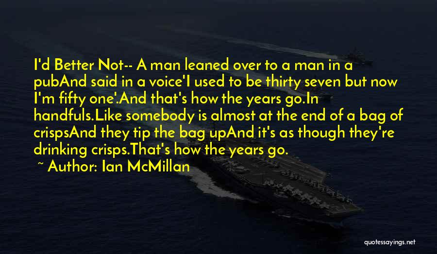 Ian McMillan Quotes: I'd Better Not-- A Man Leaned Over To A Man In A Puband Said In A Voice'i Used To Be