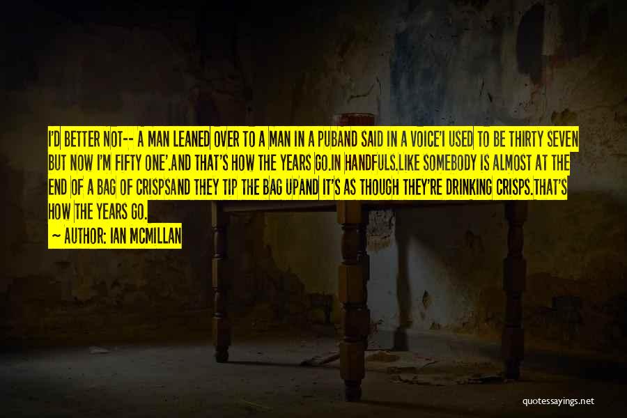 Ian McMillan Quotes: I'd Better Not-- A Man Leaned Over To A Man In A Puband Said In A Voice'i Used To Be