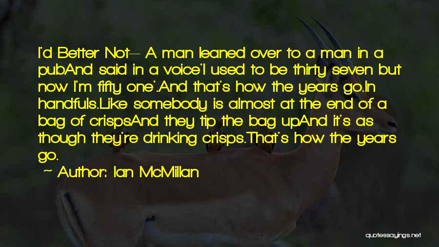 Ian McMillan Quotes: I'd Better Not-- A Man Leaned Over To A Man In A Puband Said In A Voice'i Used To Be
