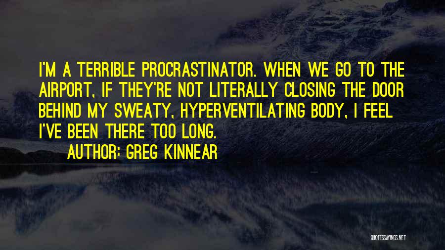 Greg Kinnear Quotes: I'm A Terrible Procrastinator. When We Go To The Airport, If They're Not Literally Closing The Door Behind My Sweaty,