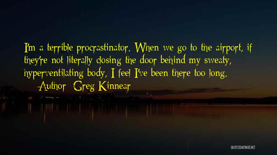 Greg Kinnear Quotes: I'm A Terrible Procrastinator. When We Go To The Airport, If They're Not Literally Closing The Door Behind My Sweaty,