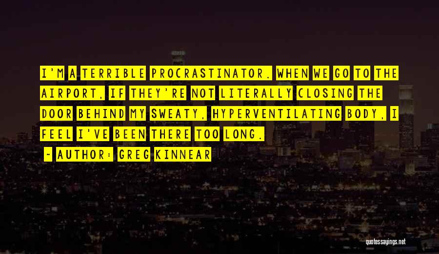 Greg Kinnear Quotes: I'm A Terrible Procrastinator. When We Go To The Airport, If They're Not Literally Closing The Door Behind My Sweaty,