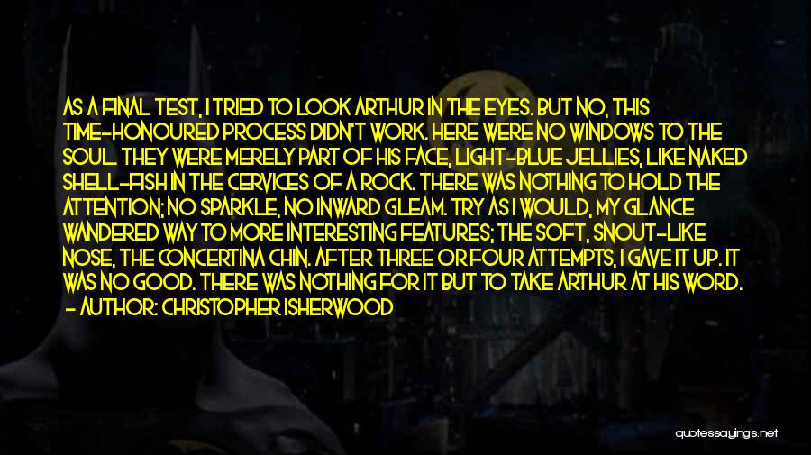 Christopher Isherwood Quotes: As A Final Test, I Tried To Look Arthur In The Eyes. But No, This Time-honoured Process Didn't Work. Here