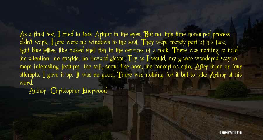 Christopher Isherwood Quotes: As A Final Test, I Tried To Look Arthur In The Eyes. But No, This Time-honoured Process Didn't Work. Here